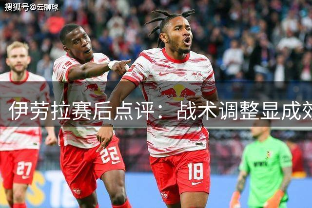 伊劳拉赛后点评：战术调整显成效 新援表现出色